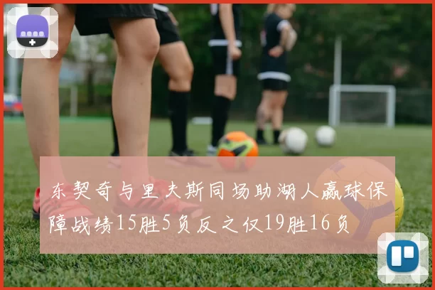 东契奇与里夫斯同场助湖人赢球保障战绩15胜5负反之仅19胜16负