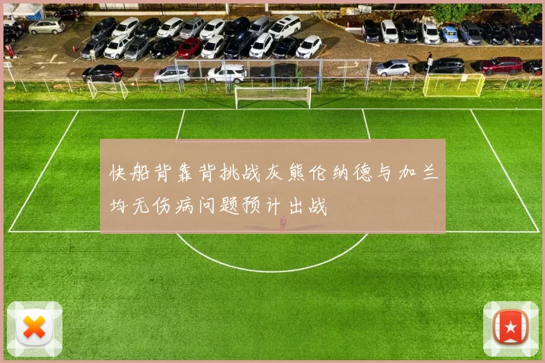 快船背靠背挑战灰熊伦纳德与加兰均无伤病问题预计出战