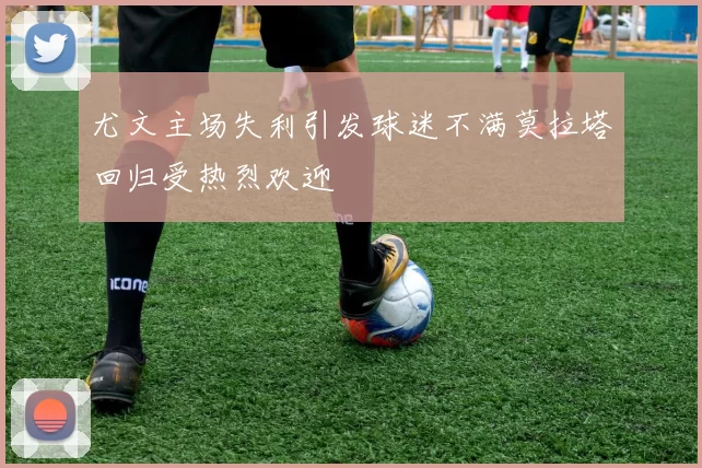 尤文主场失利引发球迷不满莫拉塔回归受热烈欢迎