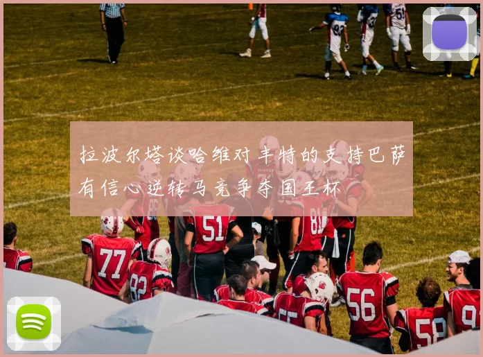 拉波尔塔谈哈维对丰特的支持巴萨有信心逆转马竞争夺国王杯