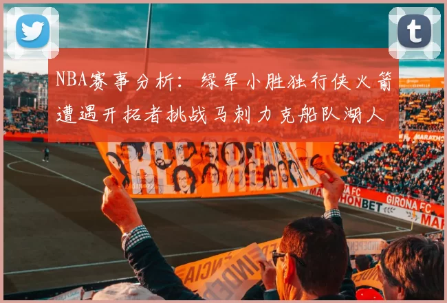 NBA赛事分析：绿军小胜独行侠火箭遭遇开拓者挑战马刺力克船队湖人击败步行者