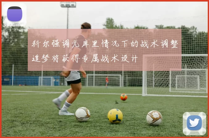 科尔强调无库里情况下的战术调整追梦将获得专属战术设计