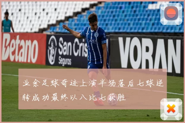 业余足球奇迹上演半场落后七球逆转成功最终以八比七获胜