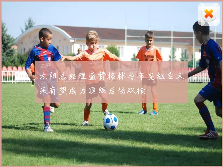 太阳总经理盛赞格林与布克组合未来有望成为顶级后场双枪