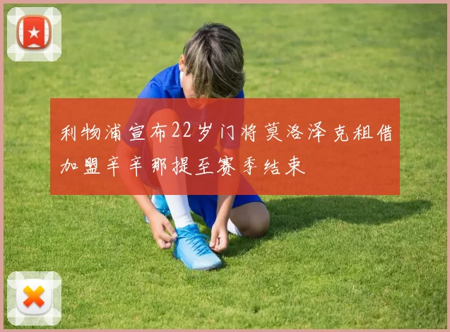 利物浦宣布22岁门将莫洛泽克租借加盟辛辛那提至赛季结束