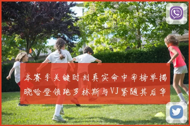 本赛季关键时刻真实命中率榜单揭晓哈登领跑罗林斯与VJ紧随其后华子位列第四