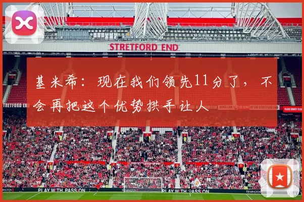 基米希：现在我们领先11分了，不会再把这个优势拱手让人