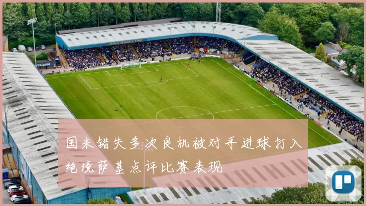 国米错失多次良机被对手进球打入绝境萨基点评比赛表现