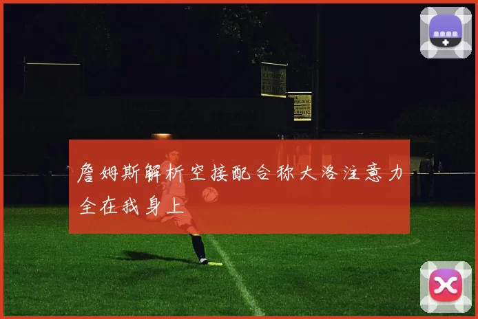 詹姆斯解析空接配合称大洛注意力全在我身上