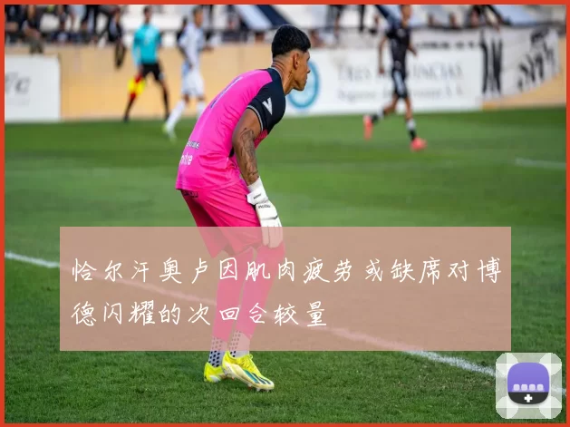 恰尔汗奥卢因肌肉疲劳或缺席对博德闪耀的次回合较量