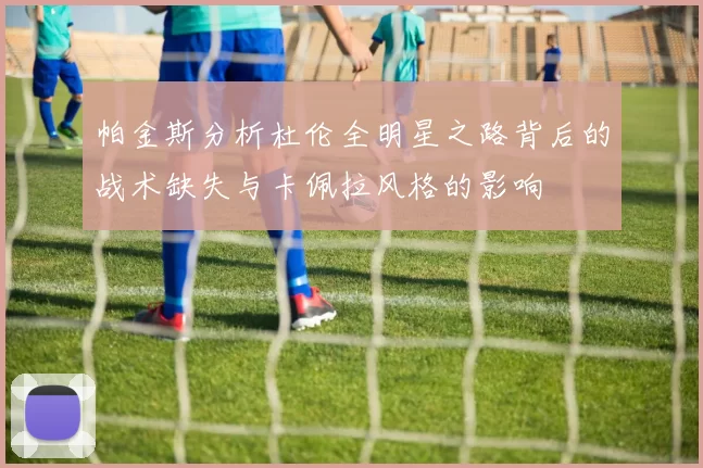 帕金斯分析杜伦全明星之路背后的战术缺失与卡佩拉风格的影响